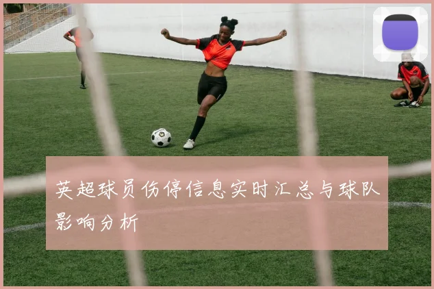 英超球员伤停信息实时汇总与球队影响分析