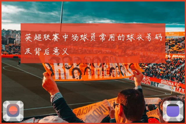 英超联赛中场球员常用的球衣号码及背后意义