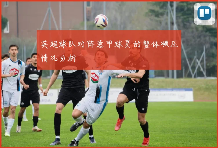 英超球队对阵意甲球员的整体碾压情况分析