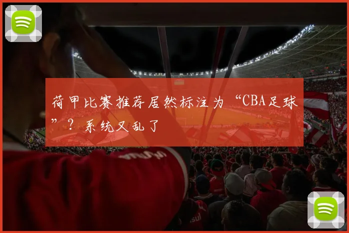 荷甲比赛推荐居然标注为“CBA足球”？系统又乱了