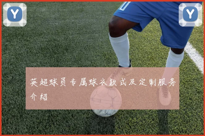 英超球员专属球衣款式及定制服务介绍