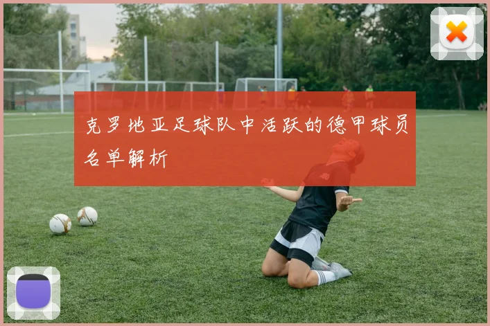 克罗地亚足球队中活跃的德甲球员名单解析