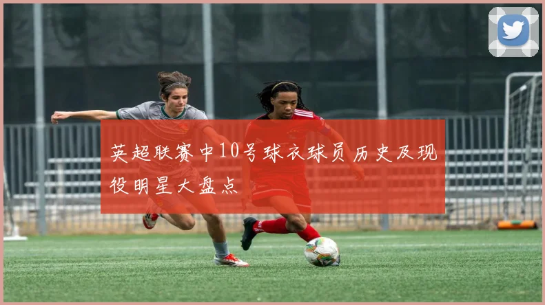英超联赛中10号球衣球员历史及现役明星大盘点