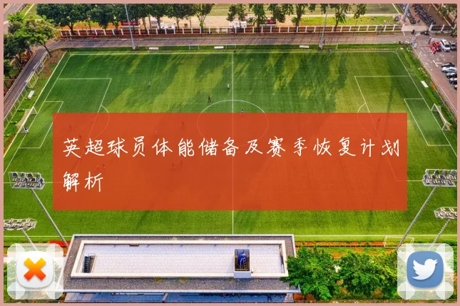 英超球员体能储备及赛季恢复计划解析