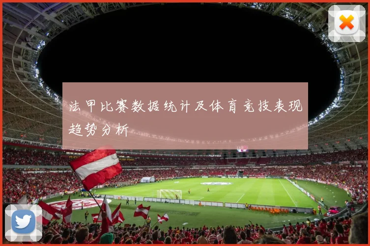 法甲比赛数据统计及体育竞技表现趋势分析