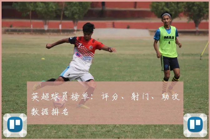 英超球员榜单：评分、射门、助攻数据排名