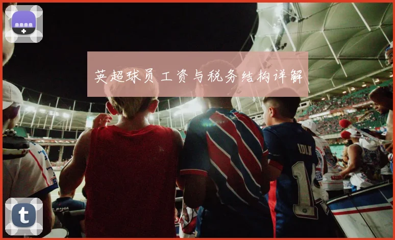 英超球员工资与税务结构详解