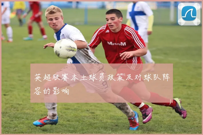 英超联赛本土球员政策及对球队阵容的影响